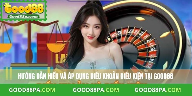 Hướng dẫn hiểu và áp dụng điều khoản điều kiện tại Good88