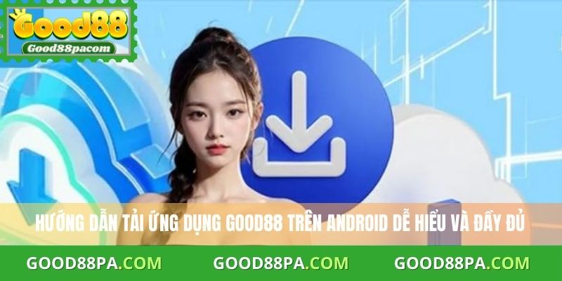 Hướng dẫn tải ứng dụng Good88 trên Android dễ hiểu và đầy đủ