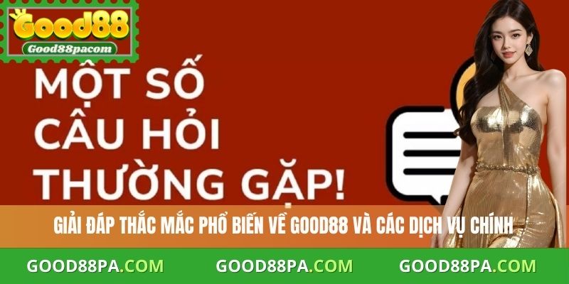 Giải đáp thắc mắc phổ biến về Good88 và các dịch vụ chính