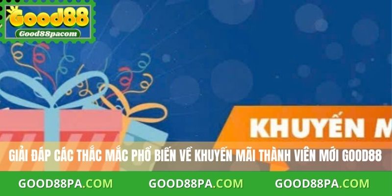 Giải đáp các thắc mắc phổ biến về khuyến mãi thành viên mới Good88