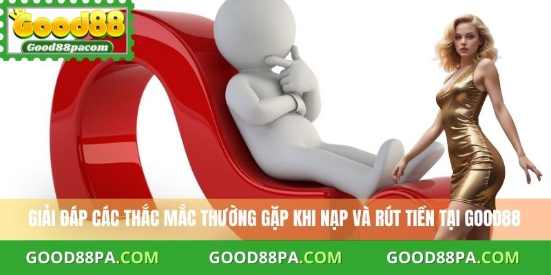 Giải đáp các thắc mắc thường gặp khi nạp và rút tiền tại Good88
