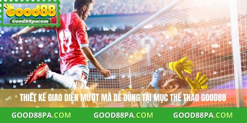 Thiết kế giao diện mượt mà, dễ dùng tại mục thể thao Good88