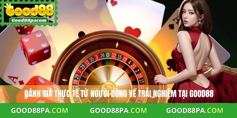  Đánh giá thực tế từ người dùng về trải nghiệm tại Good88