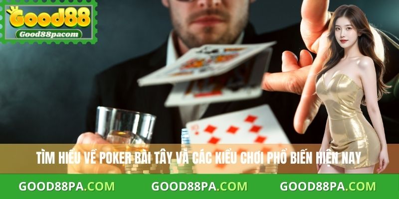 Tìm hiểu về cách chơi Poker bài Tây và các kiểu chơi phổ biến hiện nay