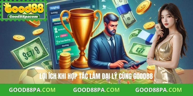 Lợi ích khi hợp tác làm đại lý cùng Good88