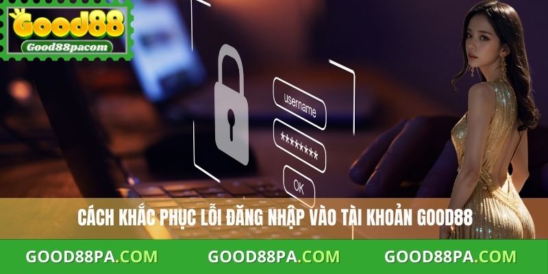  Cách khắc phục lỗi đăng nhập vào tài khoản Good88